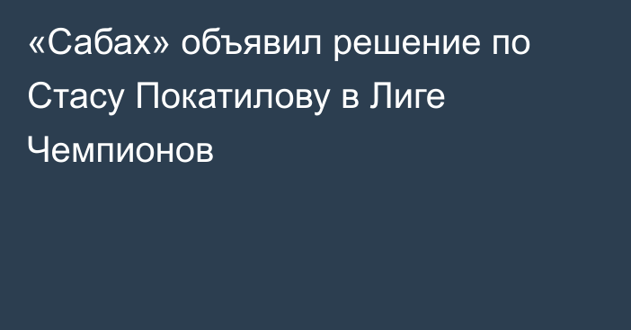 «Сабах» объявил решение по Стасу Покатилову в Лиге Чемпионов