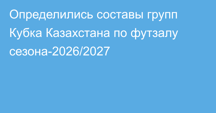 Определились составы групп Кубка Казахстана по футзалу сезона-2026/2027