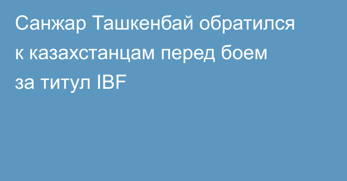 Санжар Ташкенбай обратился к казахстанцам перед боем за титул IBF