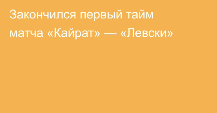 Закончился первый тайм матча «Кайрат» — «Левски»