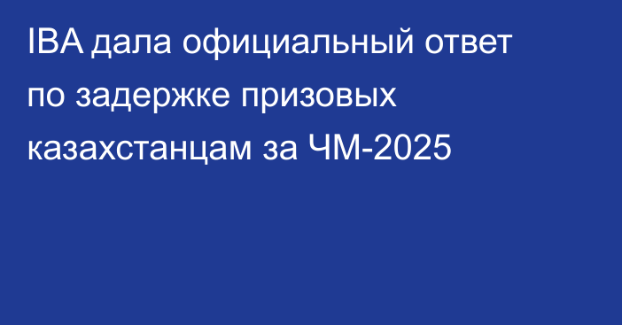 IBA дала официальный ответ по задержке призовых казахстанцам за ЧМ-2025