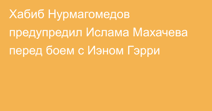 Хабиб Нурмагомедов предупредил Ислама Махачева перед боем с Иэном Гэрри