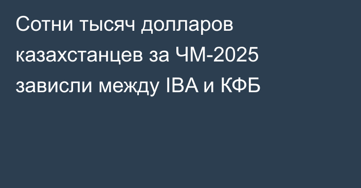 Сотни тысяч долларов казахстанцев за ЧМ-2025 зависли между IBA и КФБ