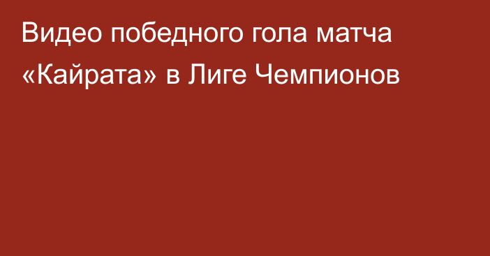 Видео победного гола матча «Кайрата» в Лиге Чемпионов