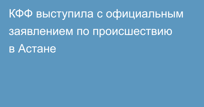 КФФ выступила с официальным заявлением по происшествию в Астане