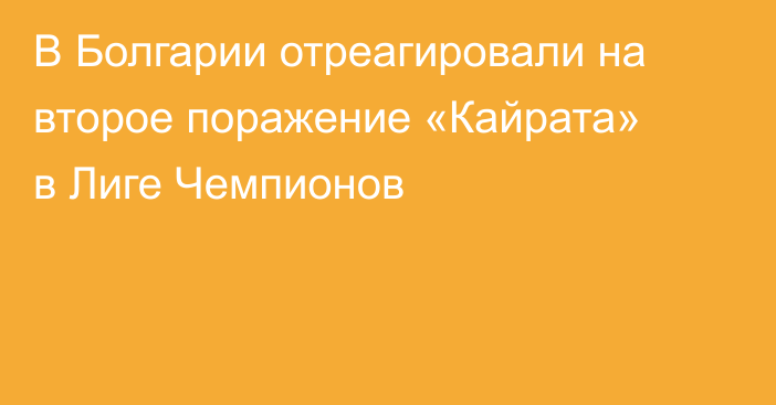 В Болгарии отреагировали на второе поражение «Кайрата» в Лиге Чемпионов