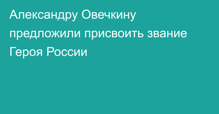 Александру Овечкину предложили присвоить звание Героя России