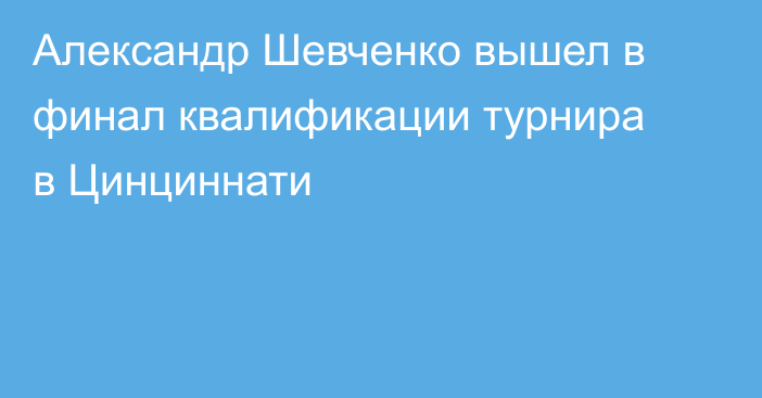 Александр Шевченко вышел в финал квалификации турнира в Цинциннати
