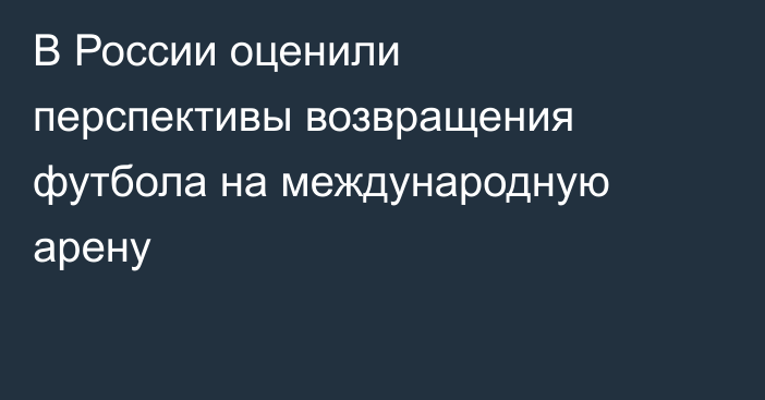 В России оценили перспективы возвращения футбола на международную арену