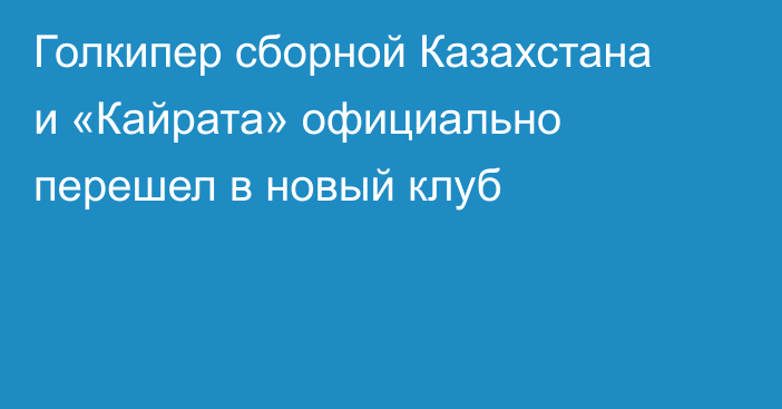Голкипер сборной Казахстана и «Кайрата» официально перешел в новый клуб
