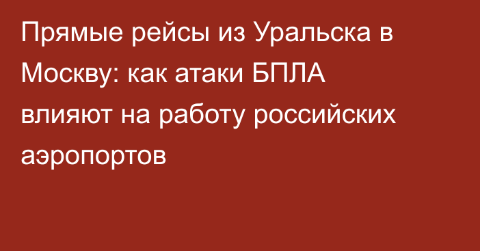 Прямые рейсы из Уральска в Москву: как атаки БПЛА влияют на работу российских аэропортов