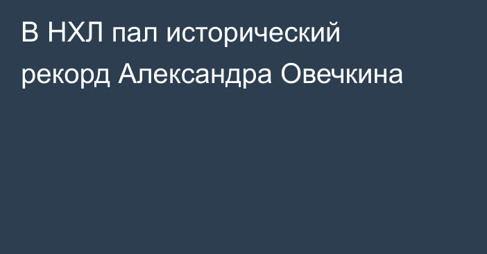 В НХЛ пал исторический рекорд Александра Овечкина