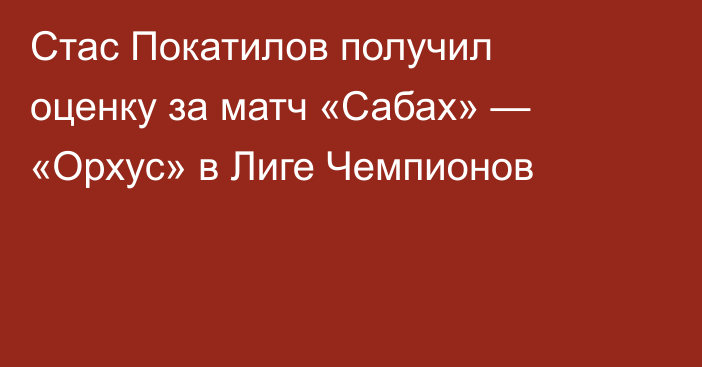 Стас Покатилов получил оценку за матч «Сабах» — «Орхус» в Лиге Чемпионов