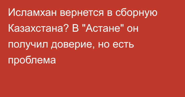 Исламхан вернется в сборную Казахстана? В 