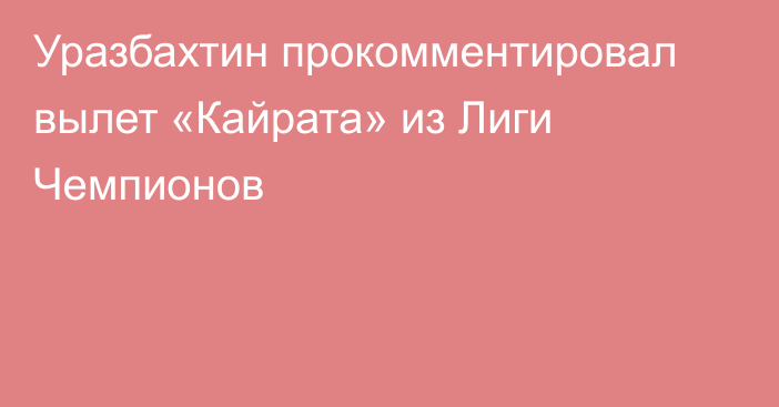Уразбахтин прокомментировал вылет «Кайрата» из Лиги Чемпионов