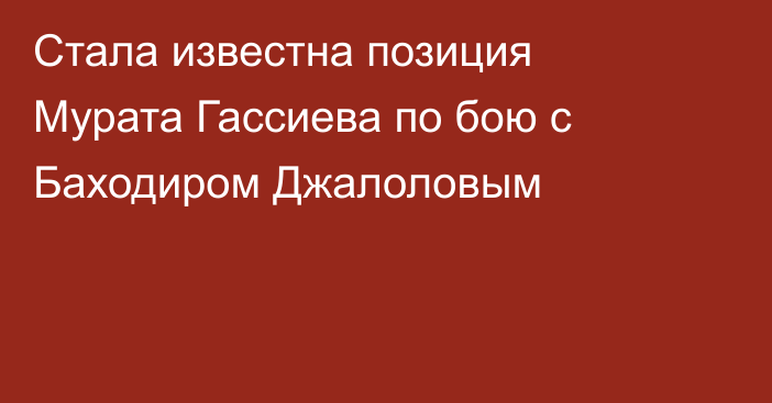 Стала известна позиция Мурата Гассиева по бою с Баходиром Джалоловым