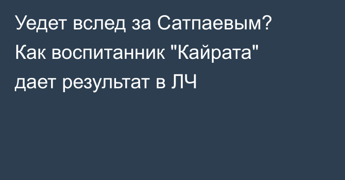 Уедет вслед за Сатпаевым? Как воспитанник 