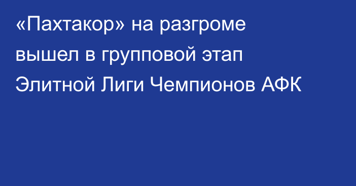 «Пахтакор» на разгроме вышел в групповой этап Элитной Лиги Чемпионов АФК