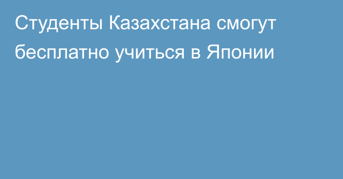 Студенты Казахстана смогут бесплатно учиться в Японии