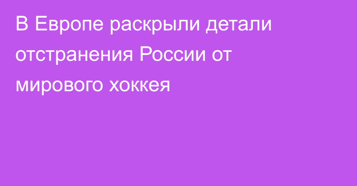 В Европе раскрыли детали отстранения России от мирового хоккея
