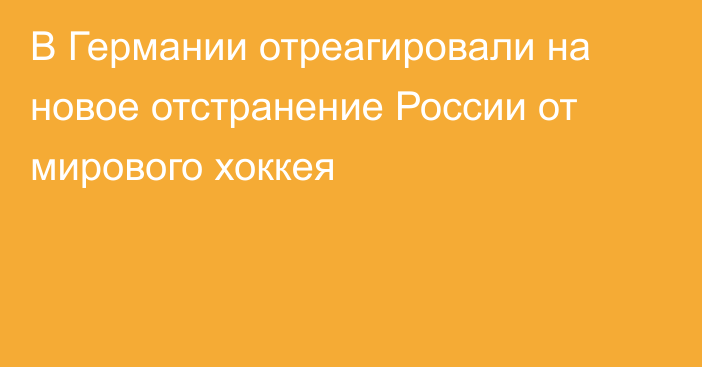 В Германии отреагировали на новое отстранение России от мирового хоккея