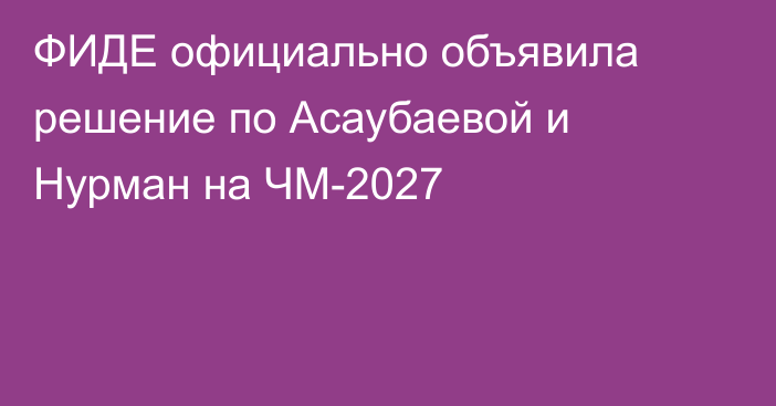 ФИДЕ официально объявила решение по Асаубаевой и Нурман на ЧМ-2027