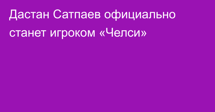 Дастан Сатпаев официально станет игроком «Челси»