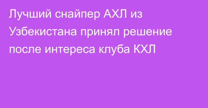 Лучший снайпер АХЛ из Узбекистана принял решение после интереса клуба КХЛ