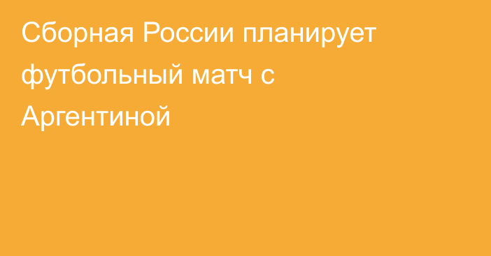Сборная России планирует футбольный матч с Аргентиной