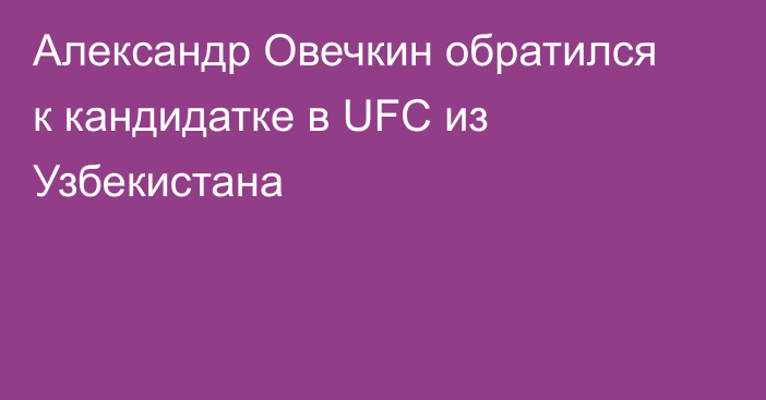 Александр Овечкин обратился к кандидатке в UFC из Узбекистана