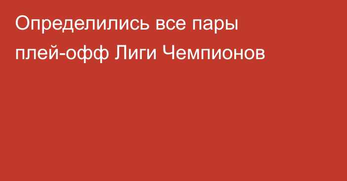 Определились все пары плей-офф Лиги Чемпионов