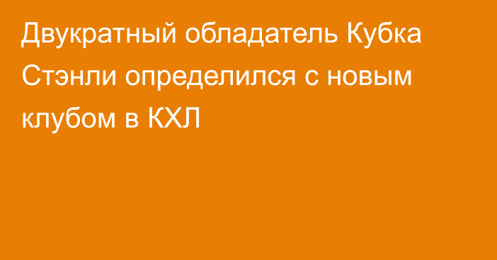 Двукратный обладатель Кубка Стэнли определился с новым клубом в КХЛ