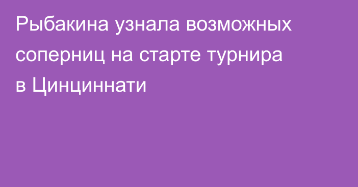 Рыбакина узнала возможных соперниц на старте турнира в Цинциннати