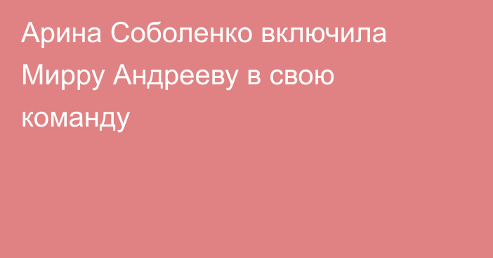 Арина Соболенко включила Мирру Андрееву в свою команду