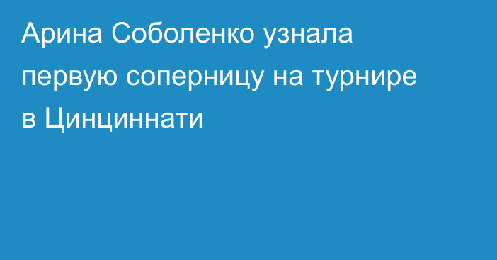Арина Соболенко узнала первую соперницу на турнире в Цинциннати