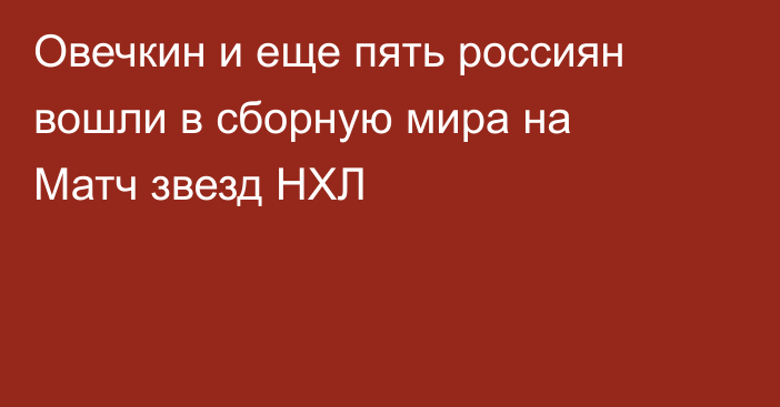 Овечкин и еще пять россиян вошли в сборную мира на Матч звезд НХЛ