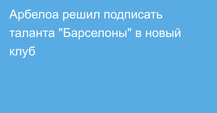 Арбелоа решил подписать таланта 