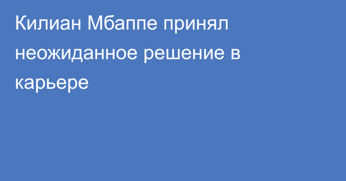 Килиан Мбаппе принял неожиданное решение в карьере