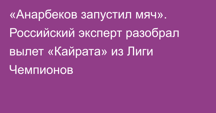 «Анарбеков запустил мяч». Российский эксперт разобрал вылет «Кайрата» из Лиги Чемпионов