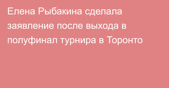 Елена Рыбакина сделала заявление после выхода в полуфинал турнира в Торонто