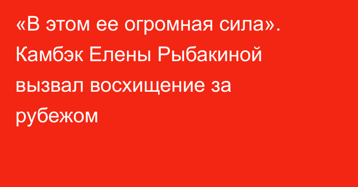 «В этом ее огромная сила». Камбэк Елены Рыбакиной вызвал восхищение за рубежом
