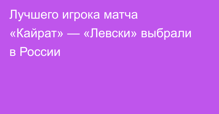 Лучшего игрока матча «Кайрат» — «Левски» выбрали в России