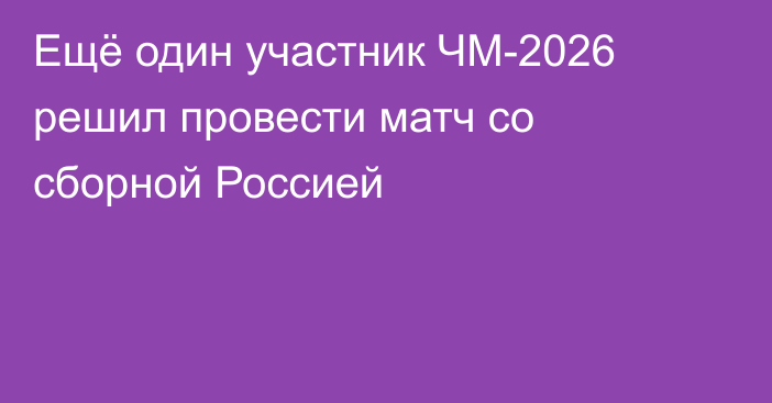Ещё один участник ЧМ-2026 решил провести матч со сборной Россией