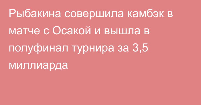 Рыбакина совершила камбэк в матче с Осакой и вышла в полуфинал турнира за 3,5 миллиарда
