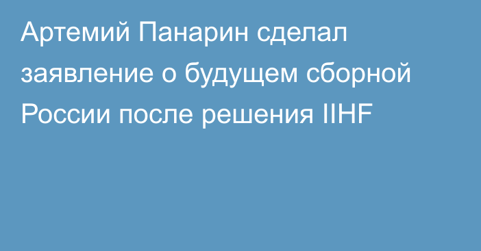 Артемий Панарин сделал заявление о будущем сборной России после решения IIHF
