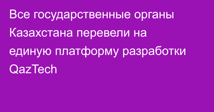 Все государственные органы Казахстана перевели на единую платформу разработки QazTech