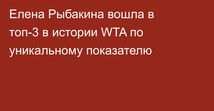 Елена Рыбакина вошла в топ-3 в истории WTA по уникальному показателю