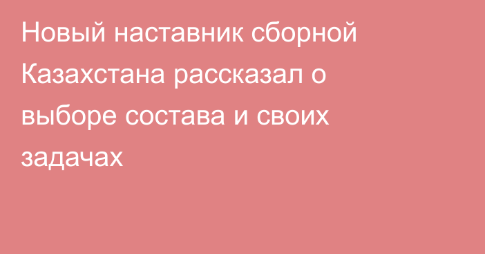 Новый наставник сборной Казахстана рассказал о выборе состава и своих задачах