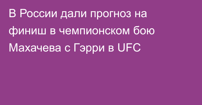 В России дали прогноз на финиш в чемпионском бою Махачева с Гэрри в UFC