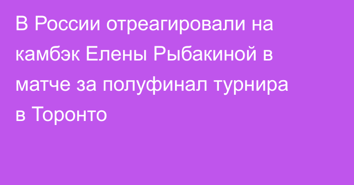 В России отреагировали на камбэк Елены Рыбакиной в матче за полуфинал турнира в Торонто